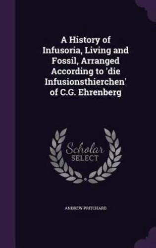 A History of Infusoria, Living and Fossil, Arranged According to 'Die Infusionsthierchen' of C.G. Ehrenberg