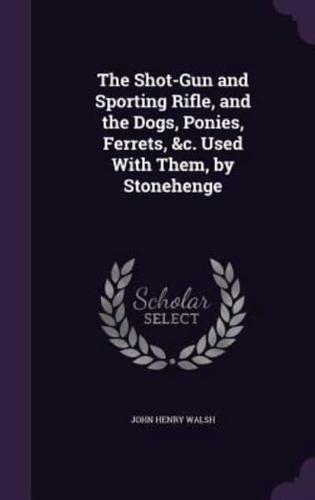 The Shot-Gun and Sporting Rifle, and the Dogs, Ponies, Ferrets, &C. Used With Them, by Stonehenge