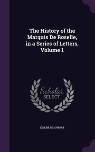 The History of the Marquis De Roselle, in a Series of Letters, Volume 1