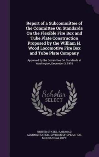 Report of a Subcommittee of the Committee On Standards On the Flexible Fire Box and Tube Plate Construction Proposed by the William H. Wood Locomotive Fire Box and Tube Plate Company