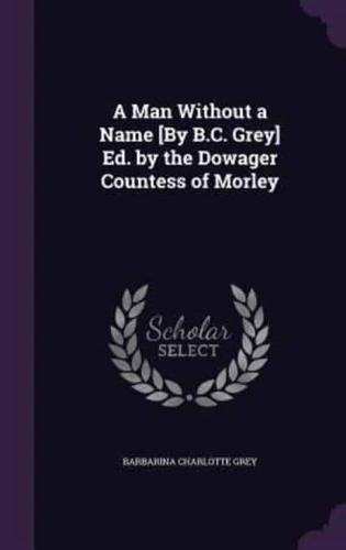 A Man Without a Name [By B.C. Grey] Ed. By the Dowager Countess of Morley