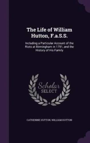 The Life of William Hutton, F.a.S.S.