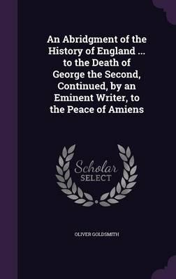 An Abridgment of the History of England ... To the Death of George the Second, Continued, by an Eminent Writer, to the Peace of Amiens