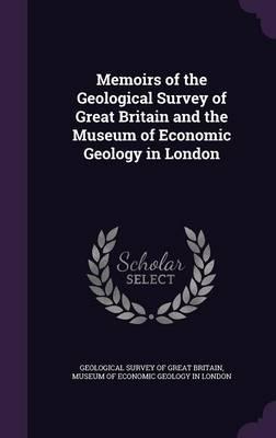 Memoirs of the Geological Survey of Great Britain and the Museum of Economic Geology in London