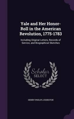 Yale and Her Honor-Roll in the American Revolution, 1775-1783