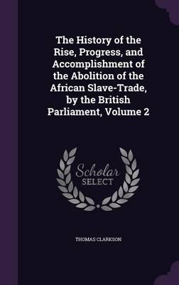 The History of the Rise, Progress, and Accomplishment of the Abolition of the African Slave-Trade, by the British Parliament, Volume 2