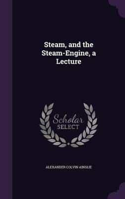 Steam, and the Steam-Engine, a Lecture