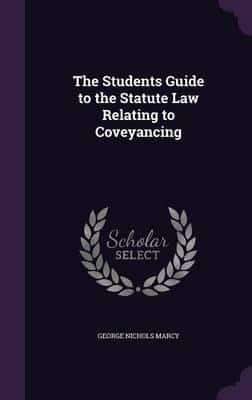 The Students Guide to the Statute Law Relating to Coveyancing