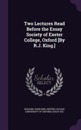 Two Lectures Read Before the Essay Society of Exeter College, Oxford [By R.J. King.]