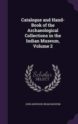 Catalogue and Hand-Book of the Archaeological Collections in the Indian Museum, Volume 2