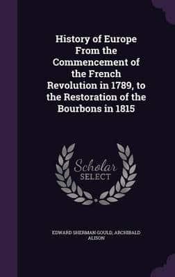 History of Europe From the Commencement of the French Revolution in 1789, to the Restoration of the Bourbons in 1815