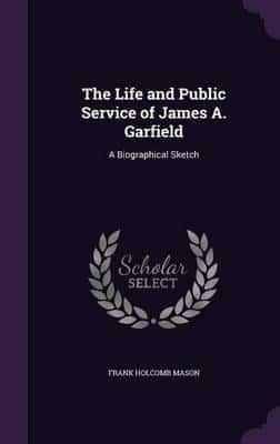 The Life and Public Service of James A. Garfield