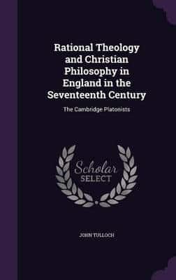 Rational Theology and Christian Philosophy in England in the Seventeenth Century