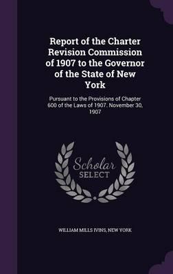 Report of the Charter Revision Commission of 1907 to the Governor of the State of New York