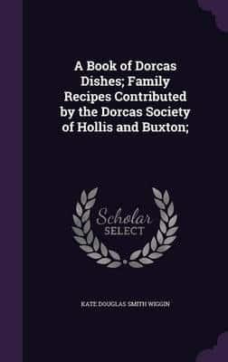 A Book of Dorcas Dishes; Family Recipes Contributed by the Dorcas Society of Hollis and Buxton;