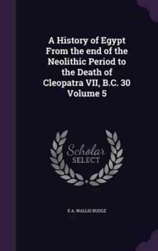 A History of Egypt From the End of the Neolithic Period to the Death of Cleopatra VII, B.C. 30 Volume 5