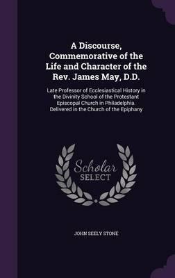 A Discourse, Commemorative of the Life and Character of the Rev. James May, D.D.