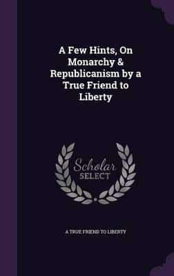 A Few Hints, On Monarchy & Republicanism by a True Friend to Liberty