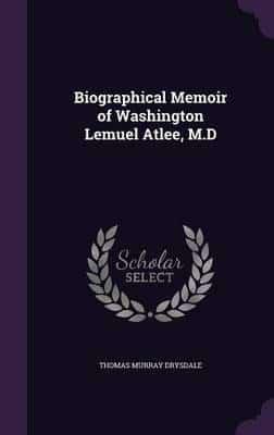 Biographical Memoir of Washington Lemuel Atlee, M.D