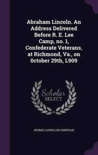 Abraham Lincoln. An Address Delivered Before R. E. Lee Camp, No. 1, Confederate Veterans, at Richmond, Va., on 0Ctober 29Th, L909