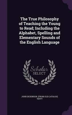 The True Philosophy of Teaching the Young to Read; Including the Alphabet, Spelling and Elementary Sounds of the English Language