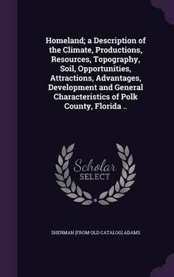 Homeland; a Description of the Climate, Productions, Resources, Topography, Soil, Opportunities, Attractions, Advantages, Development and General Characteristics of Polk County, Florida ..
