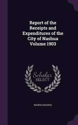 Report of the Receipts and Expenditures of the City of Nashua Volume 1903