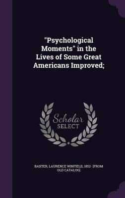 "Psychological Moments" in the Lives of Some Great Americans Improved;