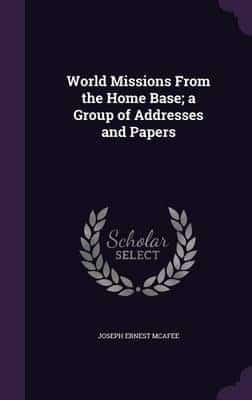World Missions From the Home Base; a Group of Addresses and Papers