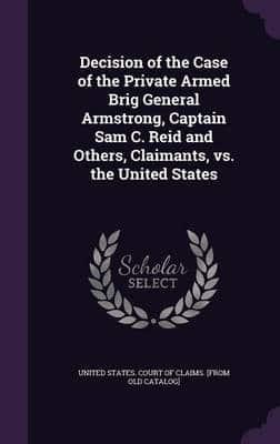 Decision of the Case of the Private Armed Brig General Armstrong, Captain Sam C. Reid and Others, Claimants, Vs. The United States