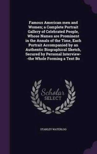 Famous American Men and Women; a Complete Portrait Gallery of Celebrated People, Whose Names Are Prominent in the Annals of the Time, Each Portrait Accompanied by an Authentic Biographical Sketch, Secured by Personal Interview--the Whole Forming a Text Bo