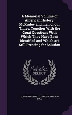 A Memorial Volume of American History. McKinley and Men of Our Times, Together With the Great Questions With Which They Have Been Identified and Which Are Still Pressing for Solution