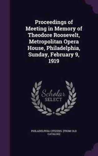 Proceedings of Meeting in Memory of Theodore Roosevelt, Metropolitan Opera House, Philadelphia, Sunday, February 9, 1919