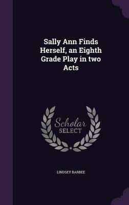Sally Ann Finds Herself, an Eighth Grade Play in Two Acts