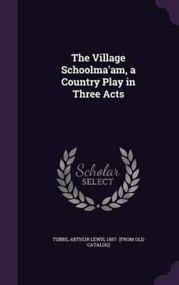 The Village Schoolma'am, a Country Play in Three Acts