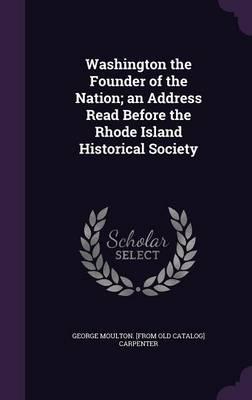 Washington the Founder of the Nation; an Address Read Before the Rhode Island Historical Society