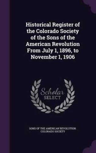 Historical Register of the Colorado Society of the Sons of the American Revolution From July 1, 1896, to November 1, 1906