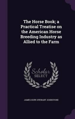 The Horse Book; a Practical Treatise on the American Horse Breeding Industry as Allied to the Farm