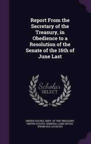 Report From the Secretary of the Treasury, in Obedience to a Resolution of the Senate of the 16th of June Last