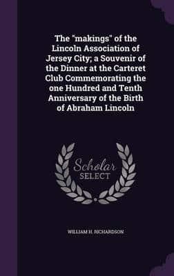 The "Makings" of the Lincoln Association of Jersey City; a Souvenir of the Dinner at the Carteret Club Commemorating the One Hundred and Tenth Anniversary of the Birth of Abraham Lincoln