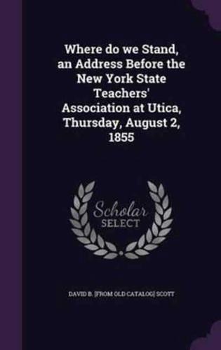 Where Do We Stand, an Address Before the New York State Teachers' Association at Utica, Thursday, August 2, 1855