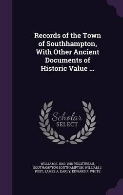 Records of the Town of Southhampton, With Other Ancient Documents of Historic Value ...