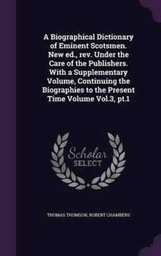 A Biographical Dictionary of Eminent Scotsmen. New Ed., Rev. Under the Care of the Publishers. With a Supplementary Volume, Continuing the Biographies to the Present Time Volume Vol.3, Pt.1