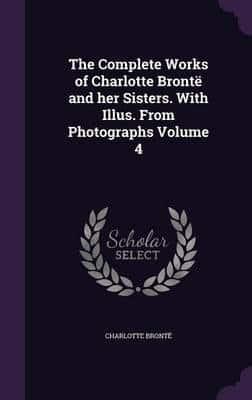 The Complete Works of Charlotte Brontë and Her Sisters. With Illus. From Photographs Volume 4