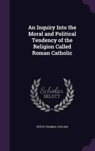 An Inquiry Into the Moral and Political Tendency of the Religion Called Roman Catholic