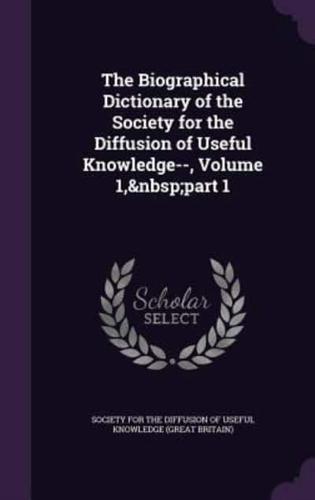 The Biographical Dictionary of the Society for the Diffusion of Useful Knowledge--, Volume 1, Part 1