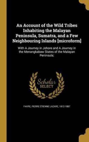An Account of the Wild Tribes Inhabiting the Malayan Peninsula, Sumatra, and a Few Neighbouring Islands [Microform]