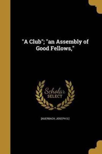 A Club; an Assembly of Good Fellows,