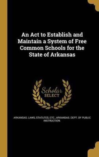 An Act to Establish and Maintain a System of Free Common Schools for the State of Arkansas