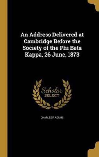 An Address Delivered at Cambridge Before the Society of the Phi Beta Kappa, 26 June, 1873